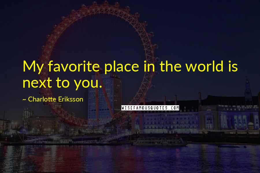 Charlotte Eriksson quotes: My favorite place in the world is next to you.