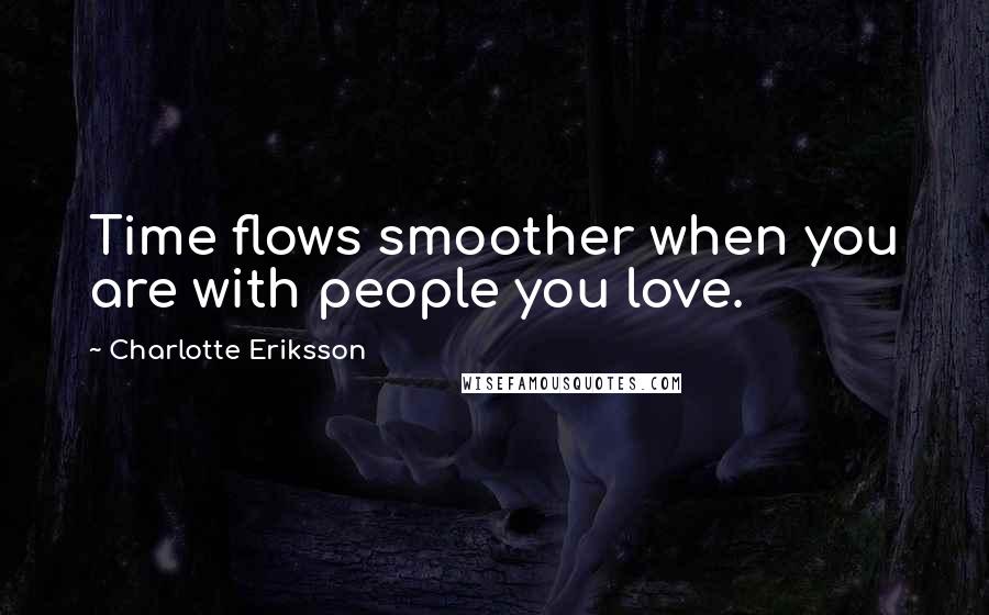 Charlotte Eriksson quotes: Time flows smoother when you are with people you love.