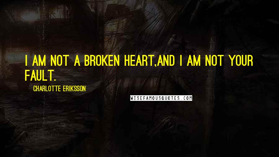 Charlotte Eriksson quotes: I am not a broken heart,and I am not your fault.