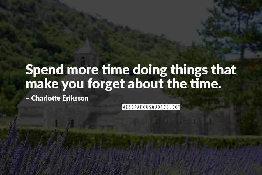 Charlotte Eriksson quotes: Spend more time doing things that make you forget about the time.