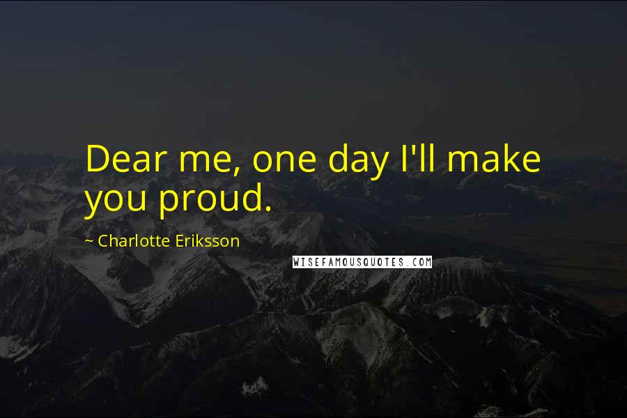 Charlotte Eriksson quotes: Dear me, one day I'll make you proud.
