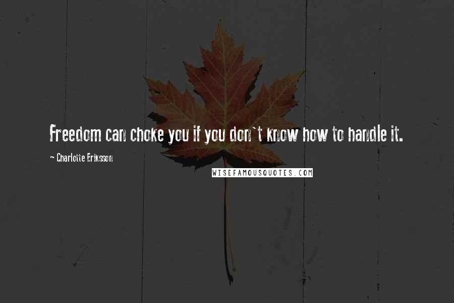 Charlotte Eriksson quotes: Freedom can choke you if you don't know how to handle it.