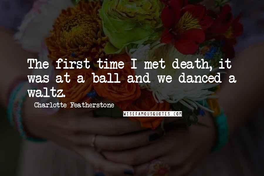 Charlotte Featherstone quotes: The first time I met death, it was at a ball and we danced a waltz.