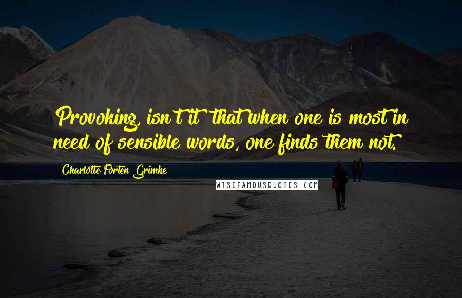 Charlotte Forten Grimke quotes: Provoking, isn't it? that when one is most in need of sensible words, one finds them not.