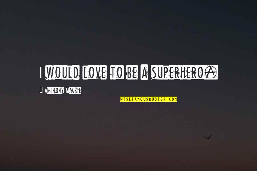 Charlotte G Shore Quotes By Anthony Mackie: I would love to be a superhero.