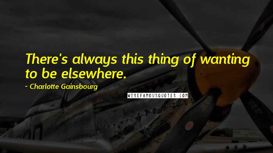 Charlotte Gainsbourg quotes: There's always this thing of wanting to be elsewhere. Charlotte Gainsbourg quotes: There's always this thing of wanting to be elsewhere.