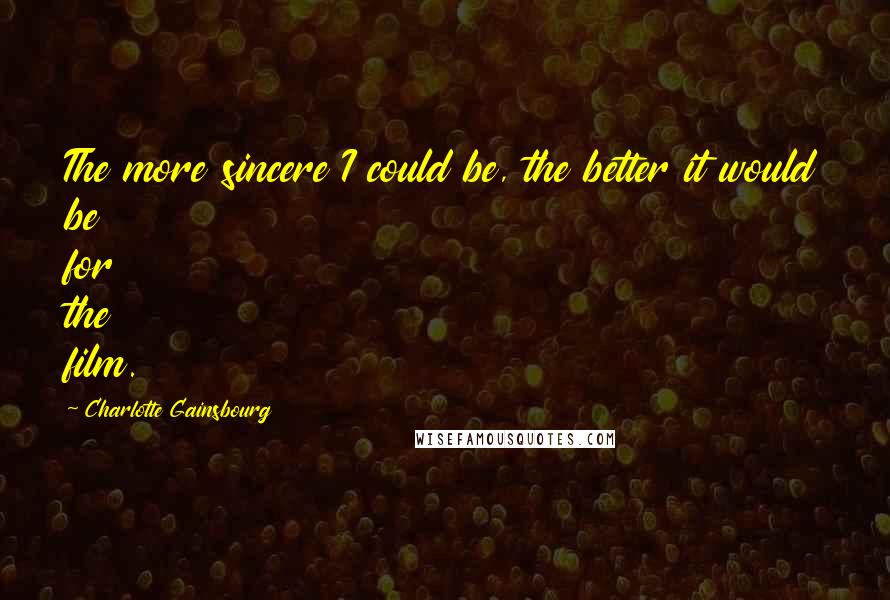 Charlotte Gainsbourg quotes: The more sincere I could be, the better it would be for the film. Charlotte Gainsbourg quotes: The more sincere I could be, the better it would be for the film.