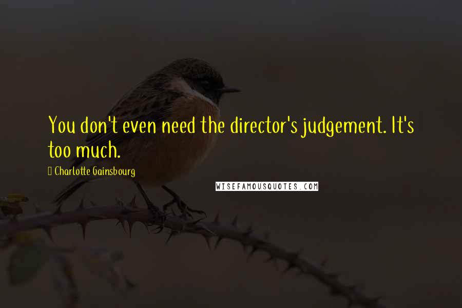 Charlotte Gainsbourg quotes: You don't even need the director's judgement. It's too much. Charlotte Gainsbourg quotes: You don't even need the director's judgement. It's too much.