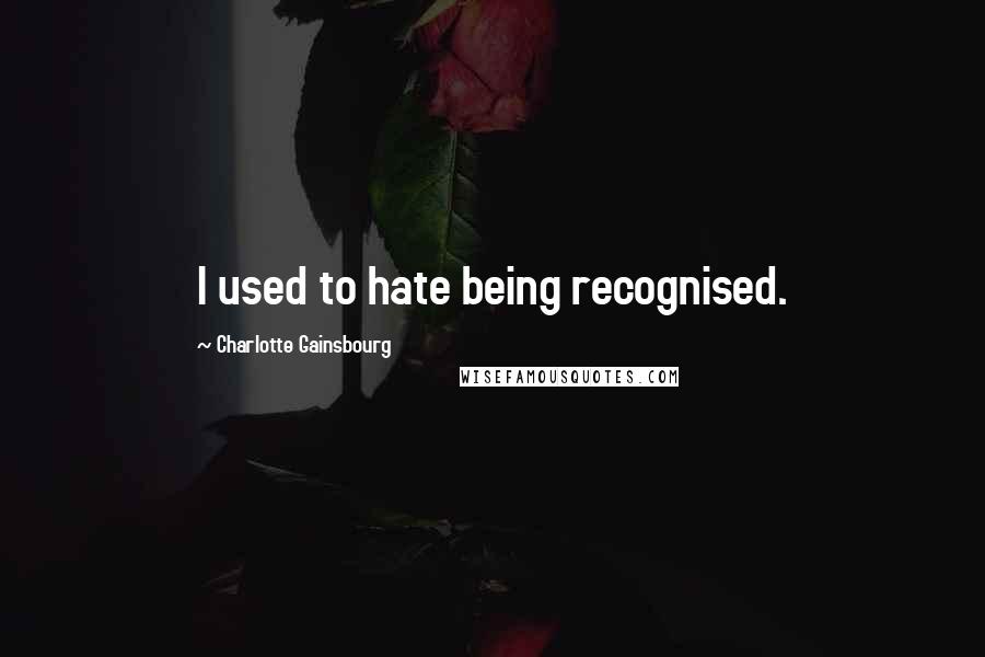 Charlotte Gainsbourg quotes: I used to hate being recognised.