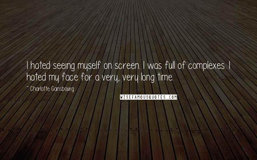 Charlotte Gainsbourg quotes: I hated seeing myself on screen. I was full of complexes. I hated my face for a very, very long time.