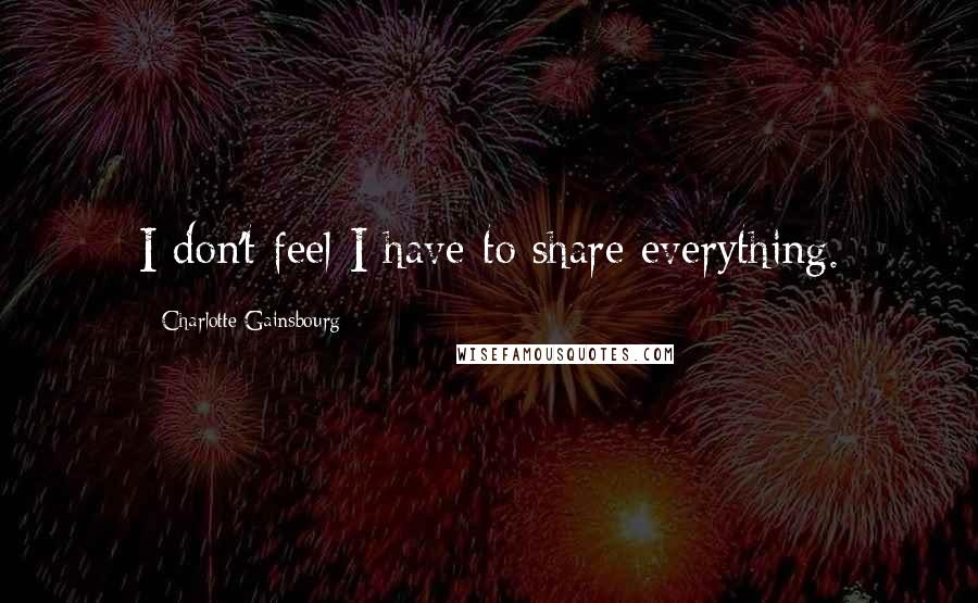 Charlotte Gainsbourg quotes: I don't feel I have to share everything. Charlotte Gainsbourg quotes: I don't feel I have to share everything.
