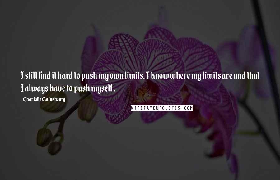 Charlotte Gainsbourg quotes: I still find it hard to push my own limits. I know where my limits are and that I always have to push myself.