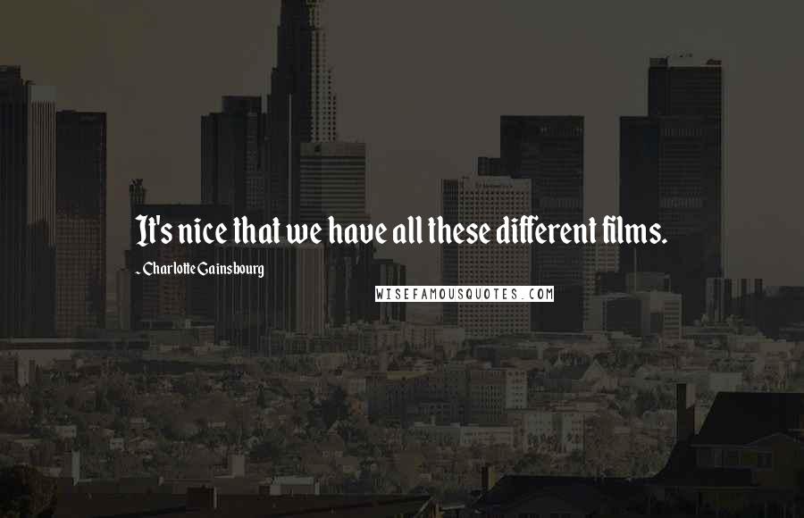 Charlotte Gainsbourg quotes: It's nice that we have all these different films. Charlotte Gainsbourg quotes: It's nice that we have all these different films.