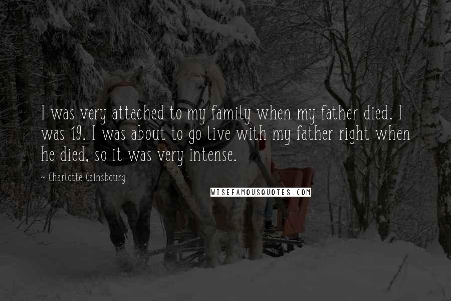 Charlotte Gainsbourg quotes: I was very attached to my family when my father died. I was 19. I was about to go live with my father right when he died, so it was