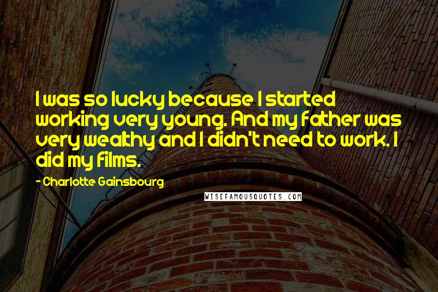 Charlotte Gainsbourg quotes: I was so lucky because I started working very young. And my father was very wealthy and I didn't need to work. I did my films.