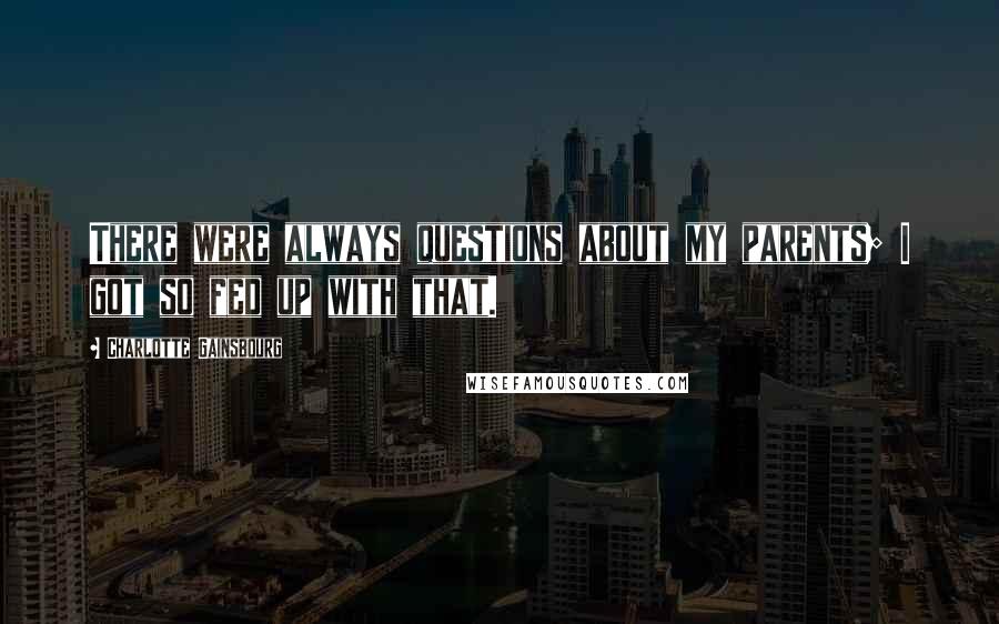 Charlotte Gainsbourg quotes: There were always questions about my parents; I got so fed up with that.