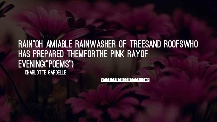 Charlotte Gardelle quotes: Rain"Oh amiable rainWasher of treesand roofswho has prepared themforthe pink rayof evening("Poems")