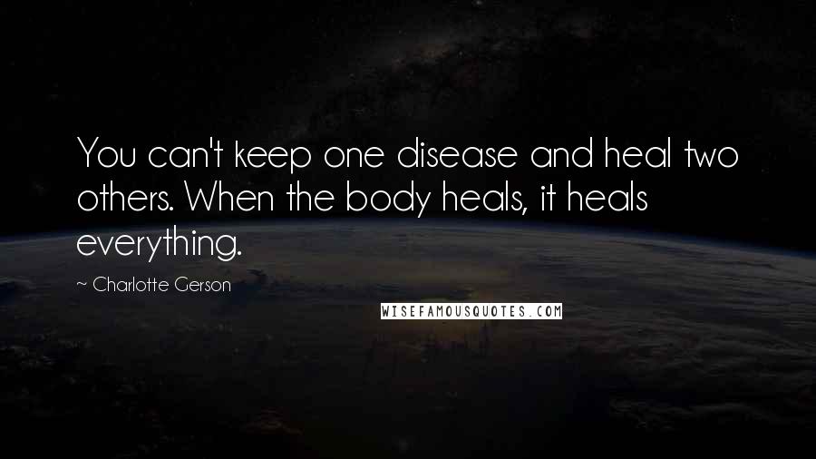 Charlotte Gerson quotes: You can't keep one disease and heal two others. When the body heals, it heals everything.