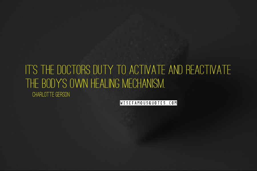 Charlotte Gerson quotes: It's the doctors duty to activate and reactivate the body's own healing mechanism.