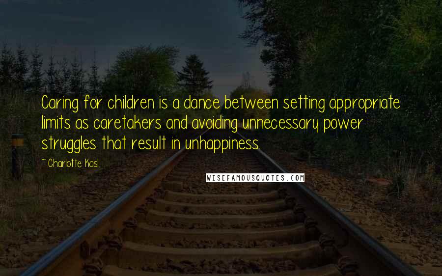 Charlotte Kasl quotes: Caring for children is a dance between setting appropriate limits as caretakers and avoiding unnecessary power struggles that result in unhappiness.