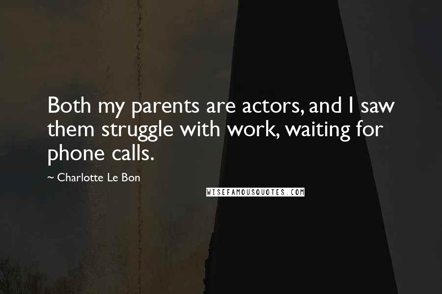 Charlotte Le Bon quotes: Both my parents are actors, and I saw them struggle with work, waiting for phone calls.