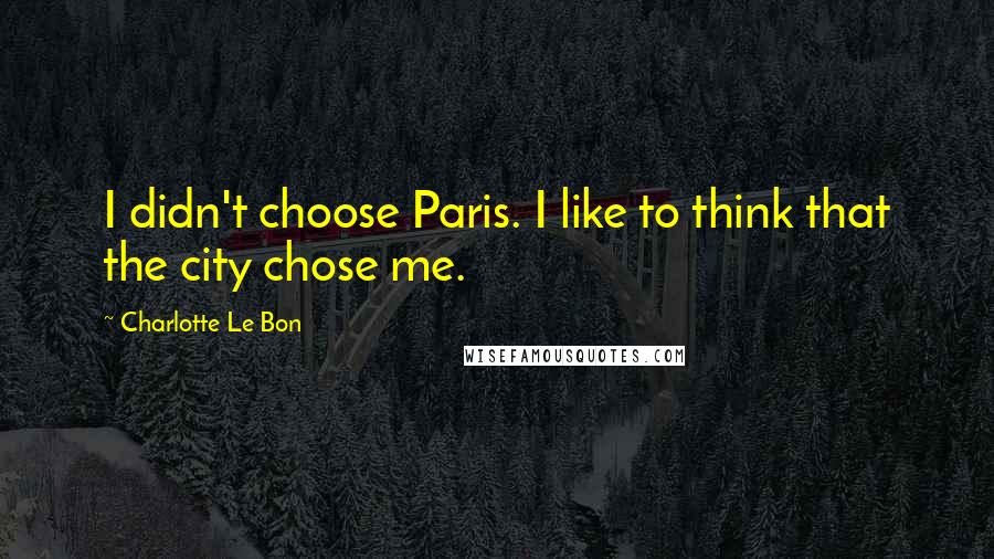 Charlotte Le Bon quotes: I didn't choose Paris. I like to think that the city chose me.