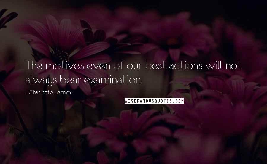 Charlotte Lennox quotes: The motives even of our best actions will not always bear examination.