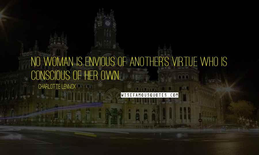 Charlotte Lennox quotes: No woman is envious of another's virtue who is conscious of her own.