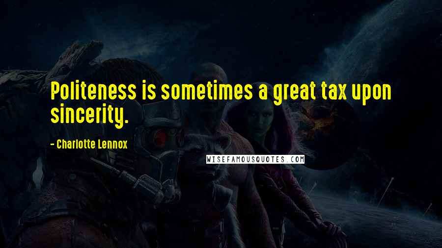 Charlotte Lennox quotes: Politeness is sometimes a great tax upon sincerity.