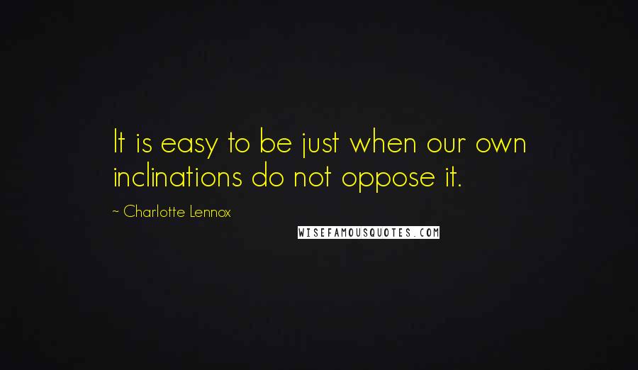 Charlotte Lennox quotes: It is easy to be just when our own inclinations do not oppose it.