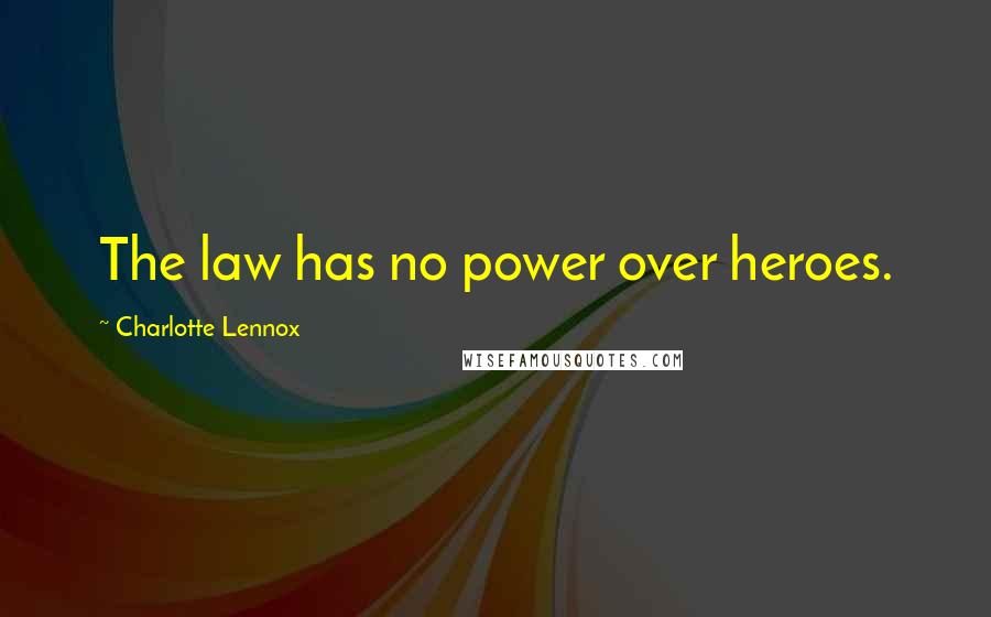 Charlotte Lennox quotes: The law has no power over heroes.