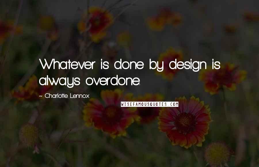 Charlotte Lennox quotes: Whatever is done by design is always overdone.