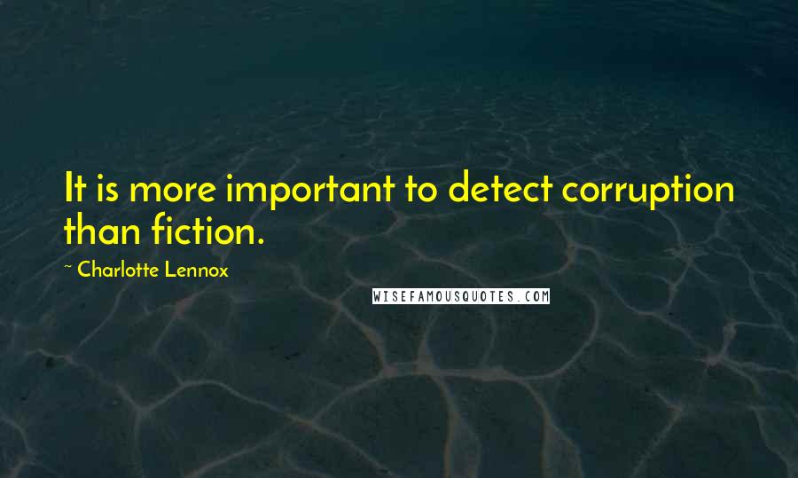 Charlotte Lennox quotes: It is more important to detect corruption than fiction.