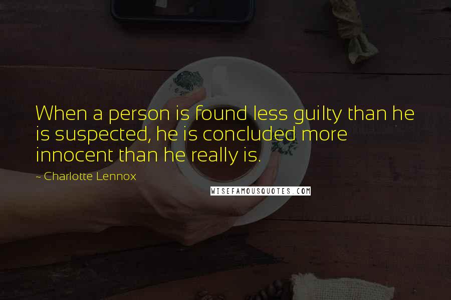Charlotte Lennox quotes: When a person is found less guilty than he is suspected, he is concluded more innocent than he really is. Charlotte Lennox quotes: When a person is found less guilty than he is suspected, he is concluded more innocent than he really is.