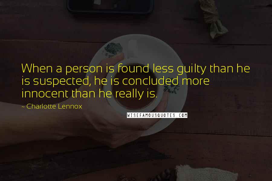 Charlotte Lennox quotes: When a person is found less guilty than he is suspected, he is concluded more innocent than he really is.