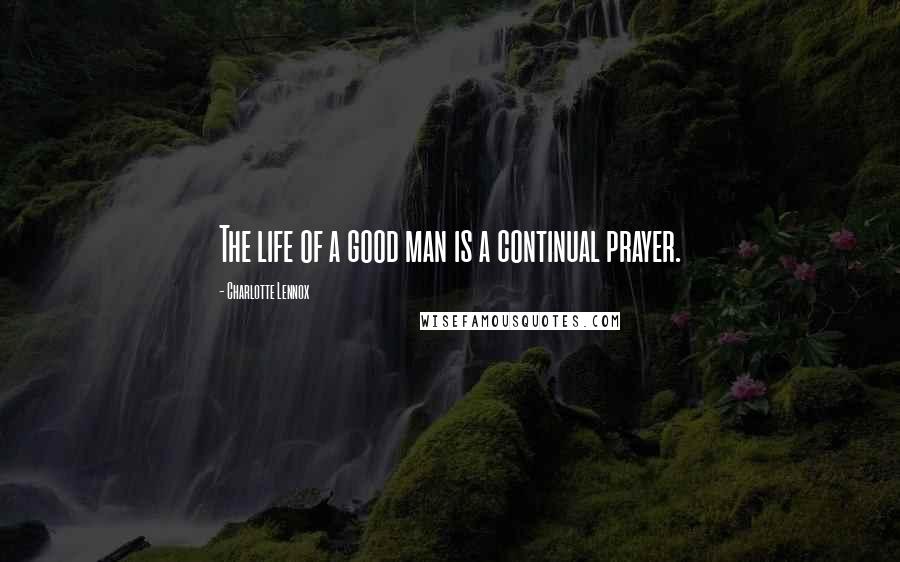 Charlotte Lennox quotes: The life of a good man is a continual prayer.