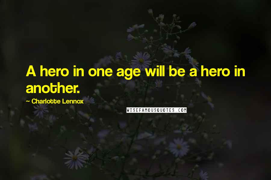 Charlotte Lennox quotes: A hero in one age will be a hero in another.