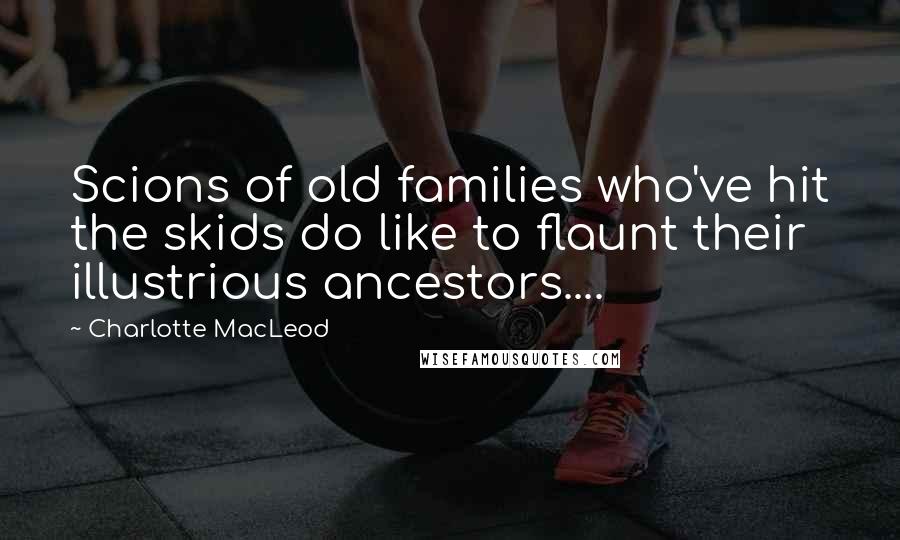 Charlotte MacLeod quotes: Scions of old families who've hit the skids do like to flaunt their illustrious ancestors....