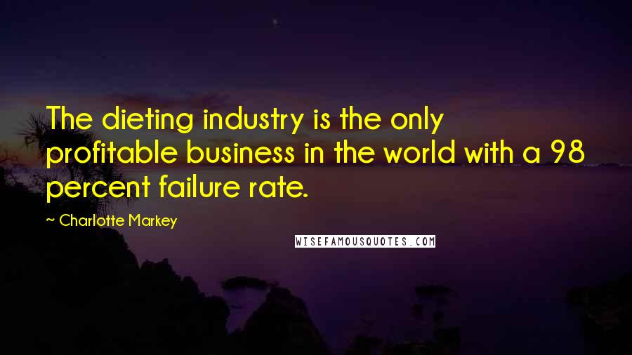 Charlotte Markey quotes: The dieting industry is the only profitable business in the world with a 98 percent failure rate.