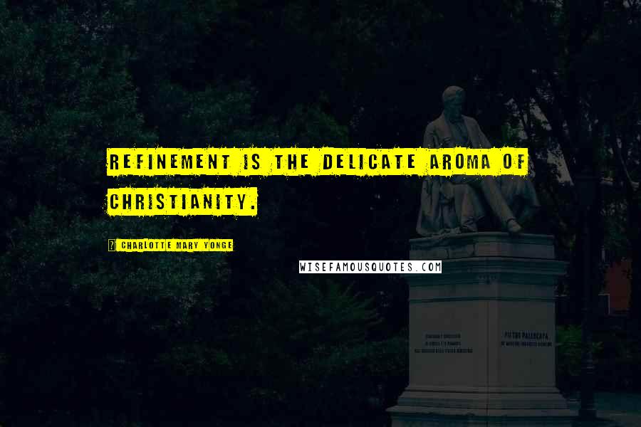Charlotte Mary Yonge quotes: Refinement is the delicate aroma of Christianity.