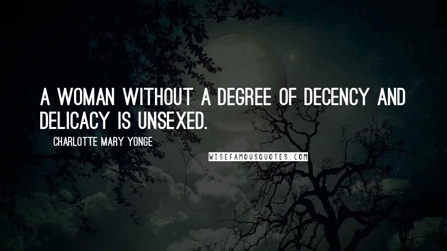 Charlotte Mary Yonge quotes: A woman without a degree of decency and delicacy is unsexed.