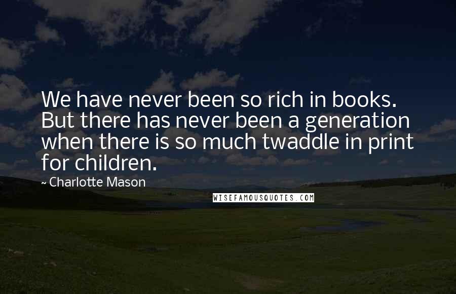 Charlotte Mason quotes: We have never been so rich in books. But there has never been a generation when there is so much twaddle in print for children.