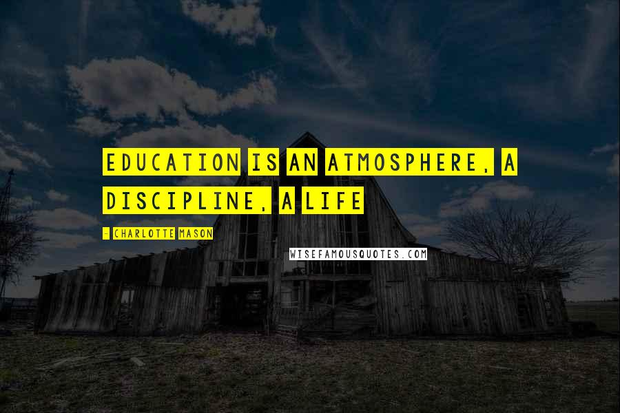 Charlotte Mason quotes: Education is an atmosphere, a discipline, a life