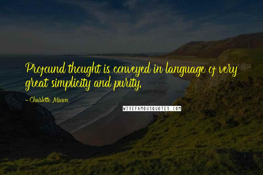 Charlotte Mason quotes: Profound thought is conveyed in language of very great simplicity and purity.