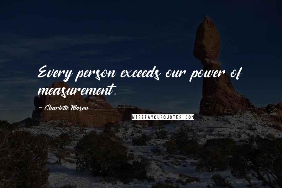 Charlotte Mason quotes: Every person exceeds our power of measurement.