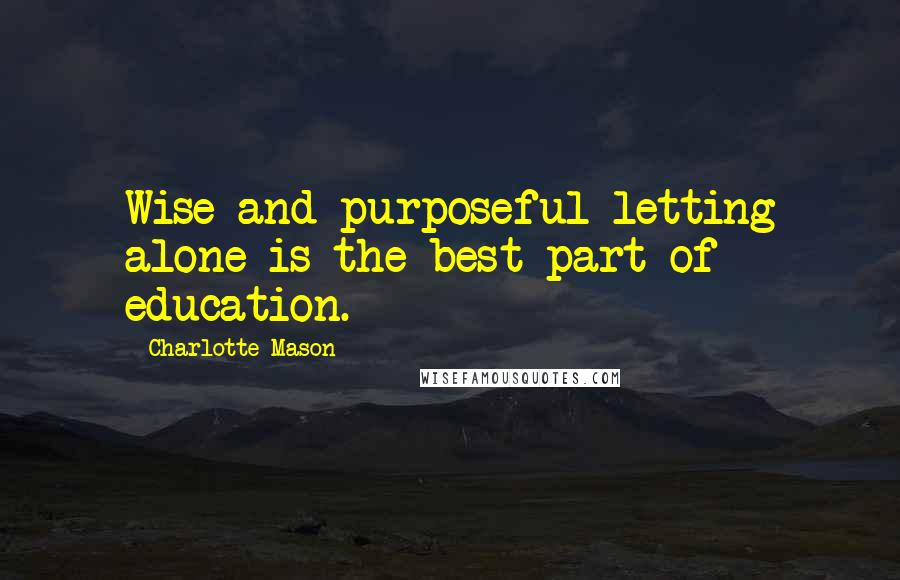 Charlotte Mason quotes: Wise and purposeful letting alone is the best part of education.