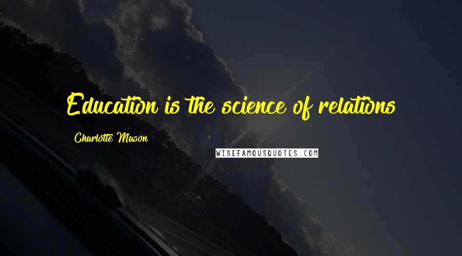 Charlotte Mason quotes: Education is the science of relations