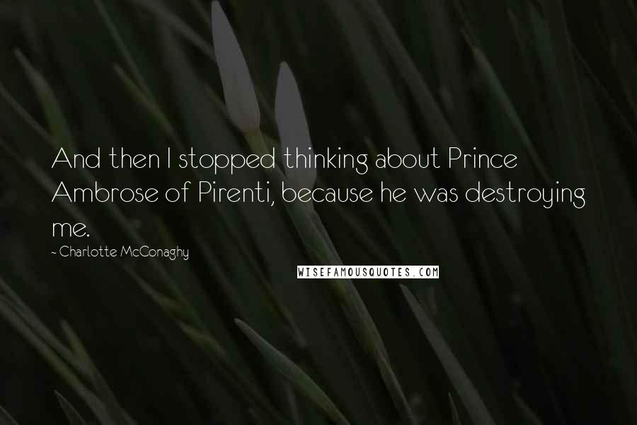 Charlotte McConaghy quotes: And then I stopped thinking about Prince Ambrose of Pirenti, because he was destroying me.