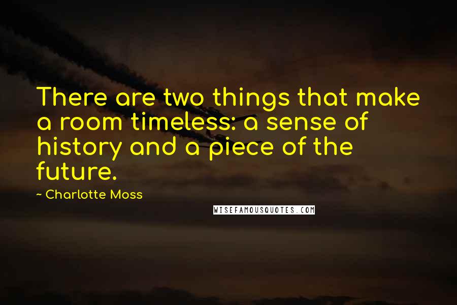 Charlotte Moss quotes: There are two things that make a room timeless: a sense of history and a piece of the future.