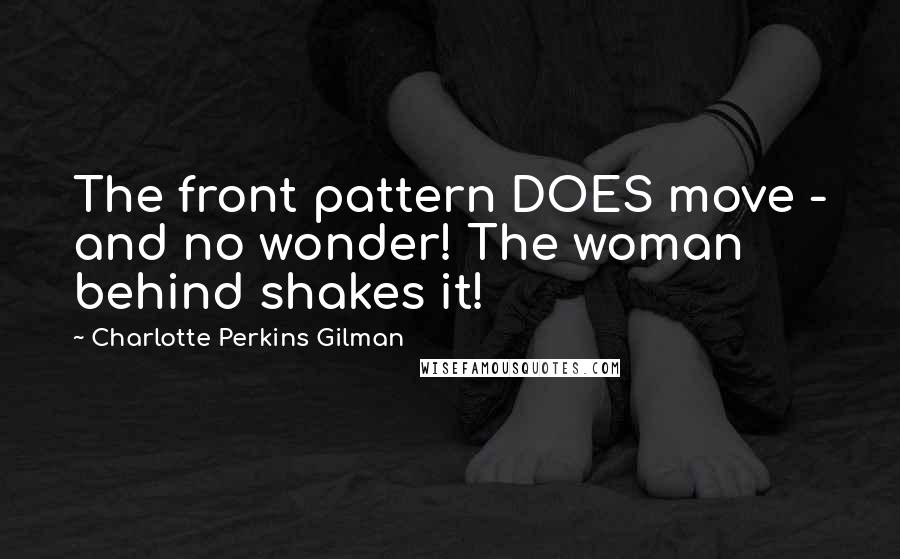 Charlotte Perkins Gilman quotes: The front pattern DOES move - and no wonder! The woman behind shakes it!